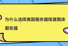 为什么选择美国服务器搭建图床服务器