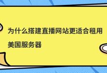 为什么搭建直播网站更适合租用美国服务器