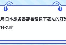 租用日本服务器部署镜像下载站的好处有什么呢