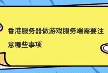 香港服务器做游戏服务端需要注意哪些事项