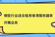 哪些行业适合租用香港服务器来开展业务