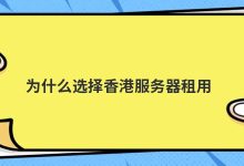 为什么选择香港服务器租用