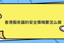 香港服务器的安全策略要怎么做