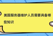 美国服务器维护人员需要具备哪些知识