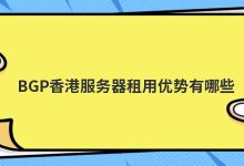 BGP香港服务器租用优势有哪些