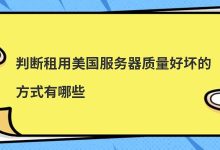 判断租用美国服务器质量好坏的方式有哪些