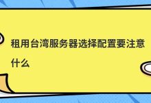 租用台湾服务器选择配置要注意什么