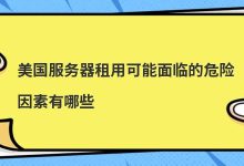 美国服务器租用可能面临的危险因素有哪些