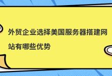 外贸企业选择美国服务器搭建网站有哪些优势