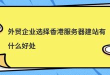 外贸企业选择香港服务器建站有什么好处