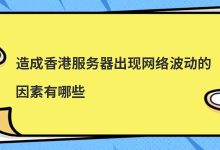 造成香港服务器出现网络波动的因素有哪些