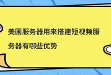 ​美国服务器用来搭建短视频服务器有哪些优势