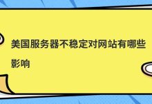 美国服务器不稳定对网站有哪些影响