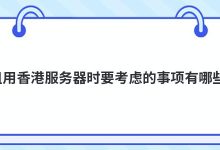 租用香港服务器时要考虑的事项有哪些