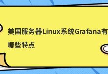 美国服务器Linux系统Grafana有哪些特点