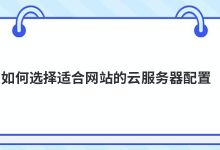 如何选择适合网站的云服务器配置