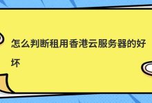 怎么判断租用香港云服务器的好坏