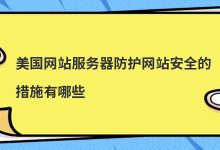 美国网站服务器防护网站安全的措施有哪些