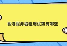 香港服务器租用优势有哪些