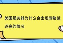 美国服务器为什么会出现网络延迟高的情况