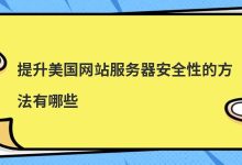 提升美国网站服务器安全性的方法有哪些