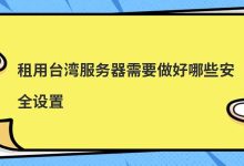 租用台湾服务器需要做好哪些安全设置