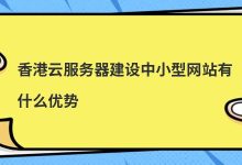 香港云服务器建设中小型网站有什么优势