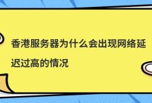 香港服务器为什么会出现网络延迟过高的情况