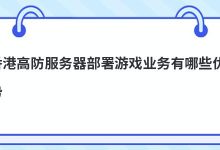 香港高防服务器部署游戏业务有哪些优势(香港高防服务器推荐)