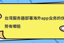 台湾服务器部署海外app业务的优势有哪些