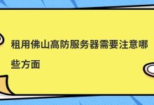 租用佛山高防服务器需要注意哪些方面