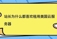 站长为什么都喜欢租用美国云服务器