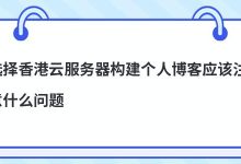 选择香港云服务器构建个人博客应该注意什么问题