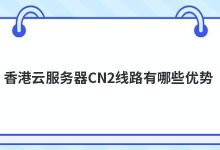 香港云服务器CN2线路有哪些优势