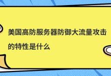 美国高防服务器防御大流量攻击的特性是什么(美国高防御独立服务器)