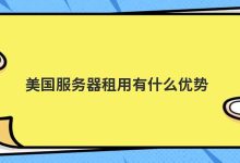 美国服务器租用有什么优势