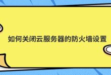 如何关闭云服务器的防火墙设置