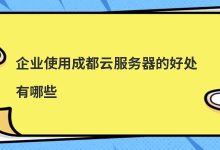 企业​使用成都云服务器的好处有哪些