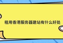 租用香港服务器建站有什么好处