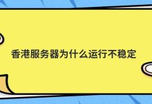 香港服务器为什么运行不稳定