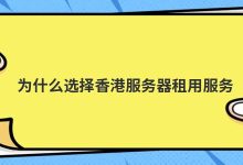 为什么选择香港服务器租用服务