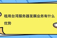 租用台湾服务器发展业务有什么优势