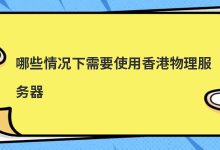 哪些情况下需要使用香港物理服务器