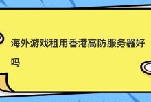 海外游戏租用香港高防服务器好吗