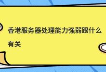 香港服务器处理能力强弱跟什么有关