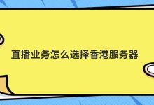 直播业务怎么选择香港服务器