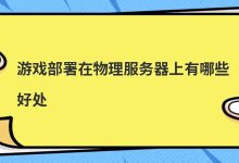 游戏部署在物理服务器上有哪些好处