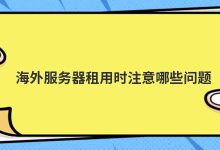 海外服务器租用时注意哪些问题