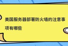 美国服务器部署防火墙的注意事项有哪些