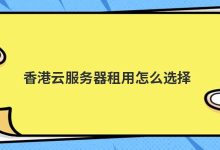 香港云服务器租用怎么选择